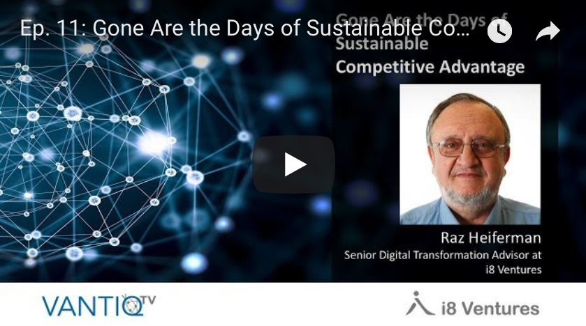 VANTIQ TV-guest speaker Raz Heiferman Senior Digital transformation advisor at i8 Ventures, gone are the days of sustainable competitive advantage